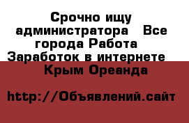 Срочно ищу администратора - Все города Работа » Заработок в интернете   . Крым,Ореанда